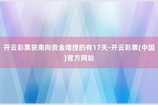 开云彩票获南向资金增捏的有17天-开云彩票(中国)官方网站