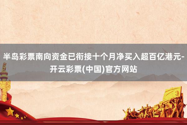 半岛彩票南向资金已衔接十个月净买入超百亿港元-开云彩票(中国)官方网站