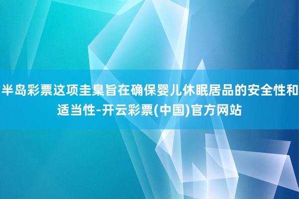 半岛彩票这项圭臬旨在确保婴儿休眠居品的安全性和适当性-开云彩票(中国)官方网站
