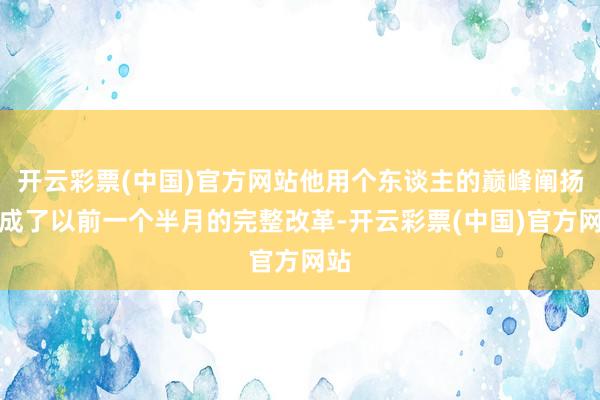 开云彩票(中国)官方网站他用个东谈主的巅峰阐扬完成了以前一个半月的完整改革-开云彩票(中国)官方网站