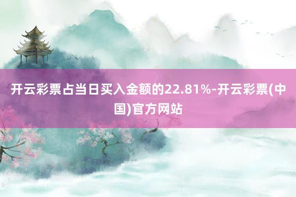 开云彩票占当日买入金额的22.81%-开云彩票(中国)官方网站