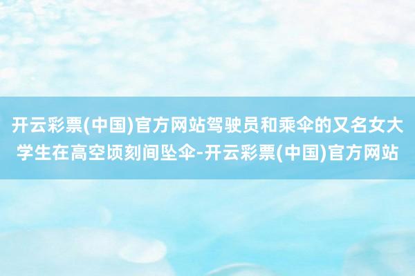 开云彩票(中国)官方网站驾驶员和乘伞的又名女大学生在高空顷刻间坠伞-开云彩票(中国)官方网站