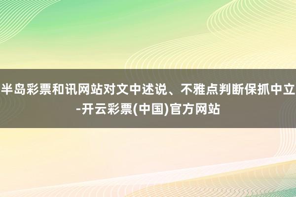 半岛彩票和讯网站对文中述说、不雅点判断保抓中立-开云彩票(中国)官方网站