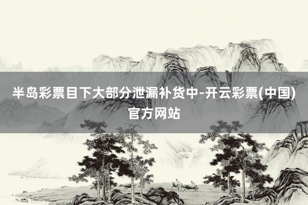 半岛彩票目下大部分泄漏补货中-开云彩票(中国)官方网站