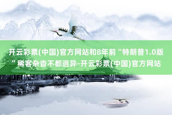 开云彩票(中国)官方网站和8年前“特朗普1.0版”稀客杂沓不都迥异-开云彩票(中国)官方网站