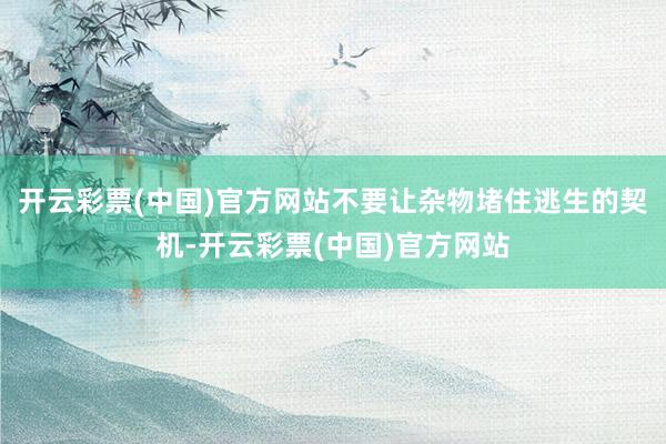 开云彩票(中国)官方网站不要让杂物堵住逃生的契机-开云彩票(中国)官方网站