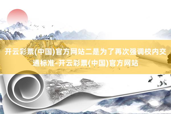 开云彩票(中国)官方网站二是为了再次强调校内交通标准-开云彩票(中国)官方网站