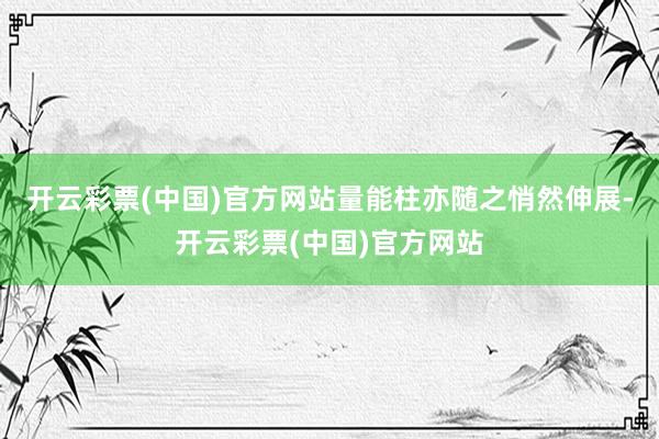 开云彩票(中国)官方网站量能柱亦随之悄然伸展-开云彩票(中国)官方网站
