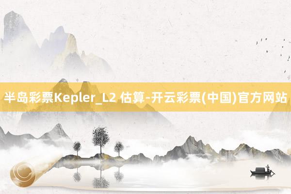 半岛彩票Kepler_L2 估算-开云彩票(中国)官方网站