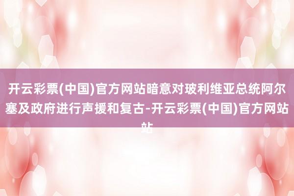 开云彩票(中国)官方网站暗意对玻利维亚总统阿尔塞及政府进行声援和复古-开云彩票(中国)官方网站