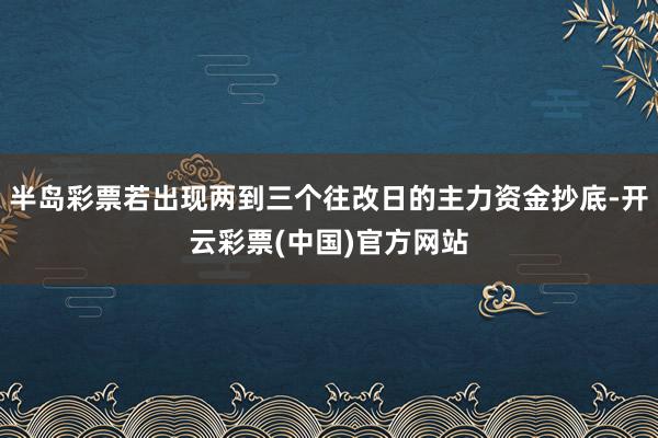 半岛彩票若出现两到三个往改日的主力资金抄底-开云彩票(中国)官方网站