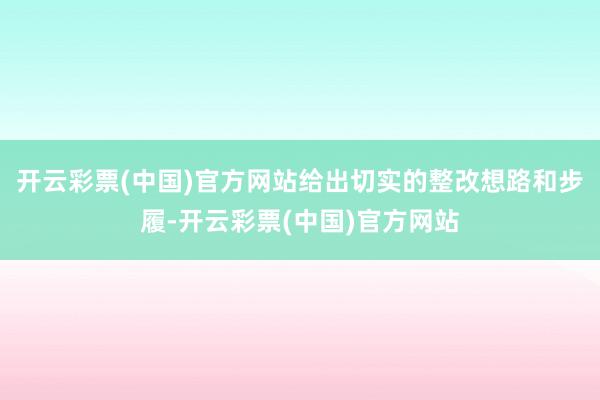 开云彩票(中国)官方网站给出切实的整改想路和步履-开云彩票(中国)官方网站