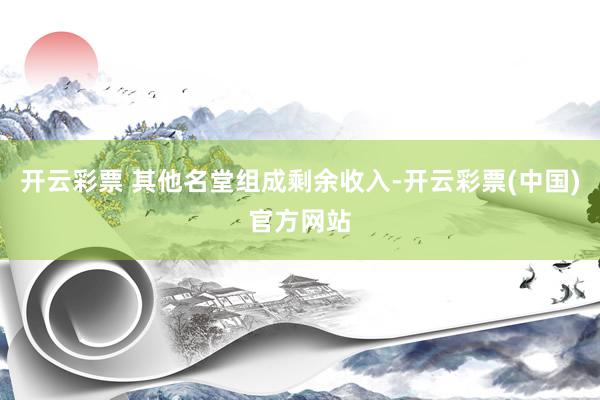 开云彩票 其他名堂组成剩余收入-开云彩票(中国)官方网站