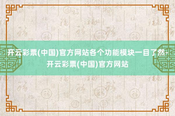 开云彩票(中国)官方网站各个功能模块一目了然-开云彩票(中国)官方网站