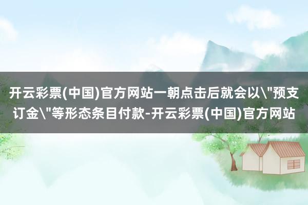 开云彩票(中国)官方网站一朝点击后就会以