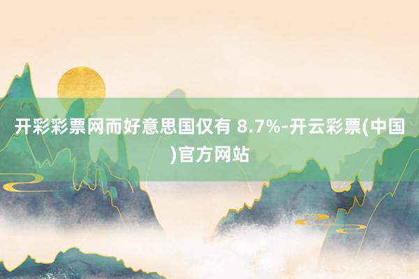 开彩彩票网而好意思国仅有 8.7%-开云彩票(中国)官方网站