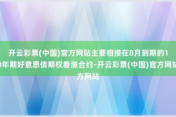 开云彩票(中国)官方网站主要相接在8月到期的10年期好意思债期权看涨合约-开云彩票(中国)官方网站