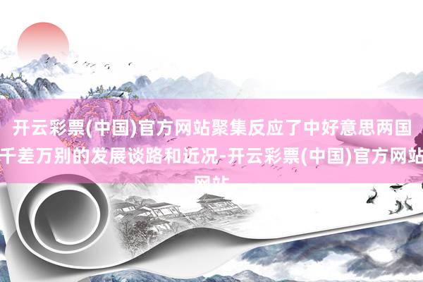 开云彩票(中国)官方网站聚集反应了中好意思两国千差万别的发展谈路和近况-开云彩票(中国)官方网站