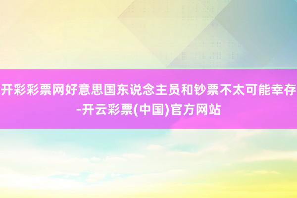 开彩彩票网好意思国东说念主员和钞票不太可能幸存-开云彩票(中国)官方网站