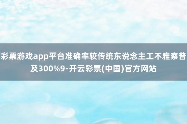 彩票游戏app平台准确率较传统东说念主工不雅察普及300%9-开云彩票(中国)官方网站