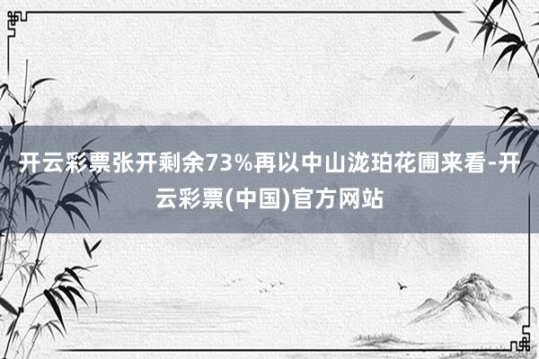开云彩票张开剩余73%再以中山泷珀花圃来看-开云彩票(中国)官方网站