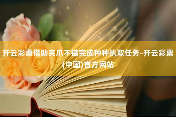 开云彩票借助夹爪不错完成种种执取任务-开云彩票(中国)官方网站