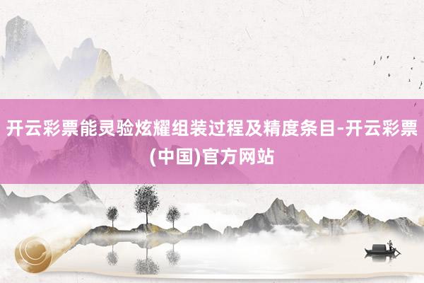 开云彩票能灵验炫耀组装过程及精度条目-开云彩票(中国)官方网站