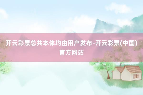 开云彩票总共本体均由用户发布-开云彩票(中国)官方网站