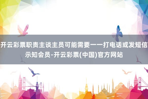 开云彩票职责主谈主员可能需要一一打电话或发短信示知会员-开云彩票(中国)官方网站